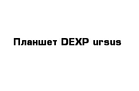 Планшет DEXP ursus